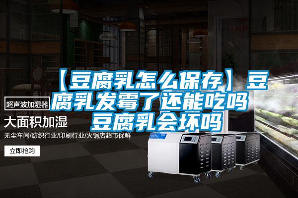 【豆腐乳怎么保存】豆腐乳發(fā)霉了還能吃嗎 豆腐乳會(huì)壞嗎