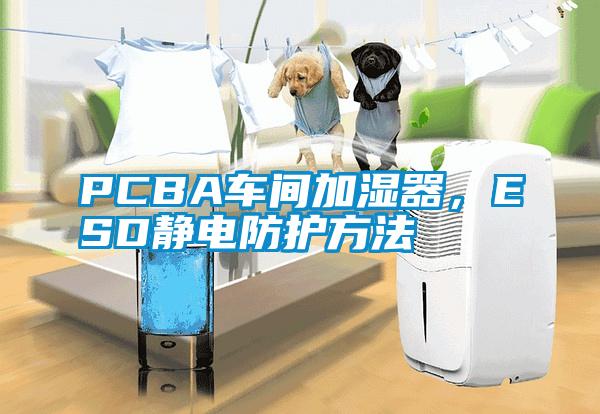PCBA車間加濕器，ESD靜電防護方法