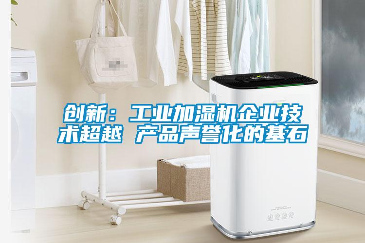 創新：工業加濕機企業技術超越 產品聲譽化的基石