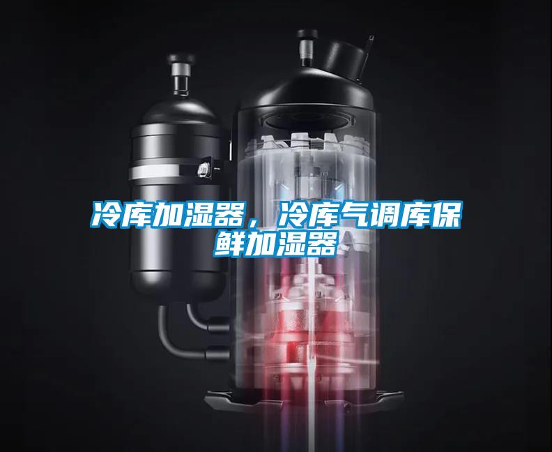 冷庫加濕器，冷庫氣調(diào)庫保鮮加濕器