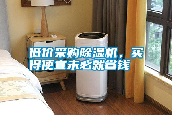 低價采購除濕機，買得便宜未必就省錢