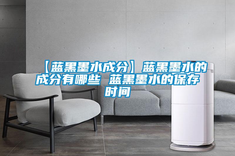 【藍(lán)黑墨水成分】藍(lán)黑墨水的成分有哪些 藍(lán)黑墨水的保存時(shí)間