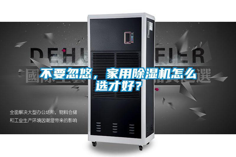 不要忽悠，家用除濕機怎么選才好？