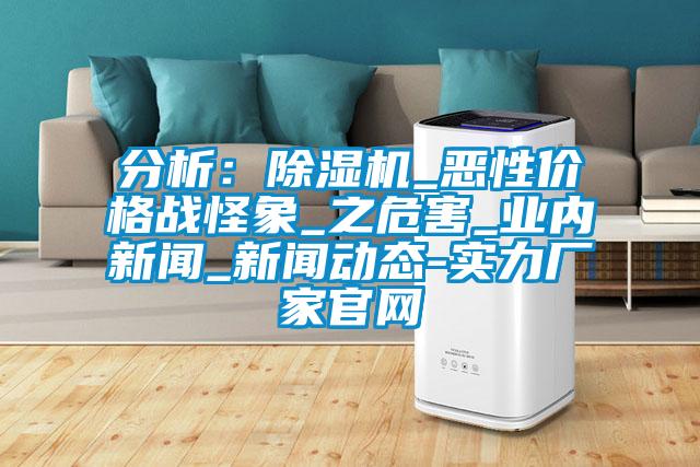 分析：除濕機_惡性價格戰怪象_之危害_業內新聞_新聞動態-實力廠家官網