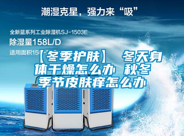 【冬季護(hù)膚】→冬天身體干燥怎么辦 秋冬季節(jié)皮膚癢怎么辦