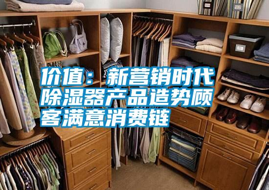 價值：新營銷時代 除濕器產(chǎn)品造勢顧客滿意消費鏈