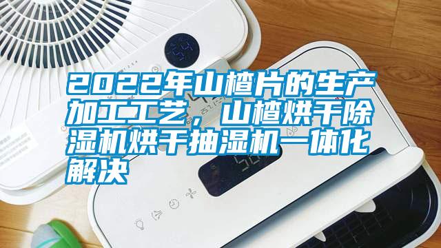 2022年山楂片的生產(chǎn)加工工藝，山楂烘干除濕機(jī)烘干抽濕機(jī)一體化解決