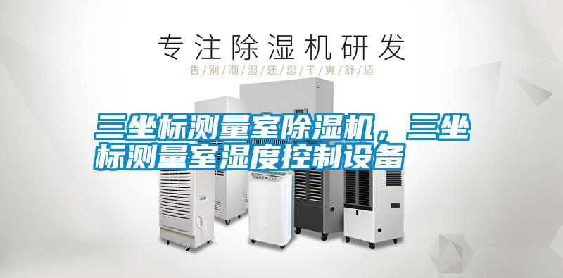 三坐標測量室除濕機，三坐標測量室濕度控制設備