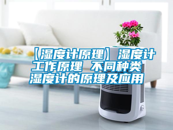 【濕度計原理】濕度計工作原理 不同種類濕度計的原理及應(yīng)用