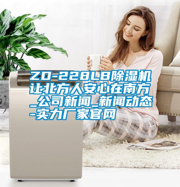 ZD-228LB除濕機讓北方人安心在南方_公司新聞_新聞動態-實力廠家官網