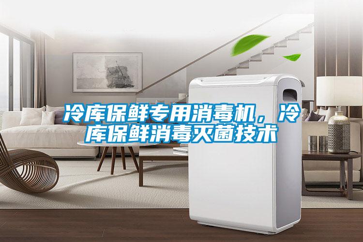 冷庫(kù)保鮮專用消毒機(jī)，冷庫(kù)保鮮消毒滅菌技術(shù)