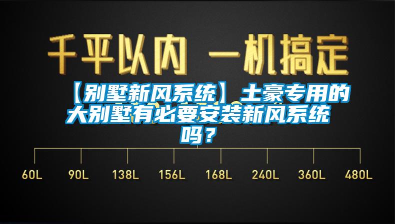【別墅新風系統】土豪專用的大別墅有必要安裝新風系統嗎？
