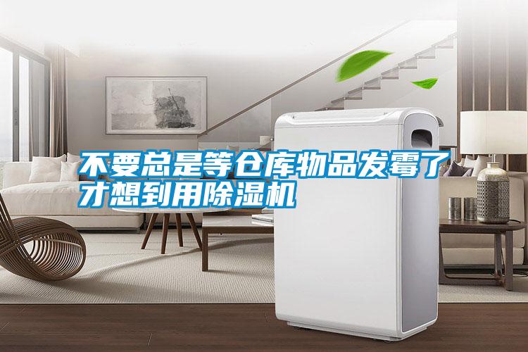 不要總是等倉(cāng)庫(kù)物品發(fā)霉了才想到用除濕機(jī)