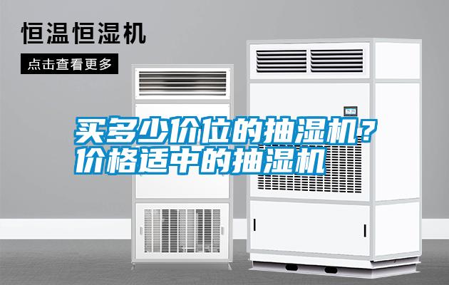 買多少價(jià)位的抽濕機(jī)？價(jià)格適中的抽濕機(jī)