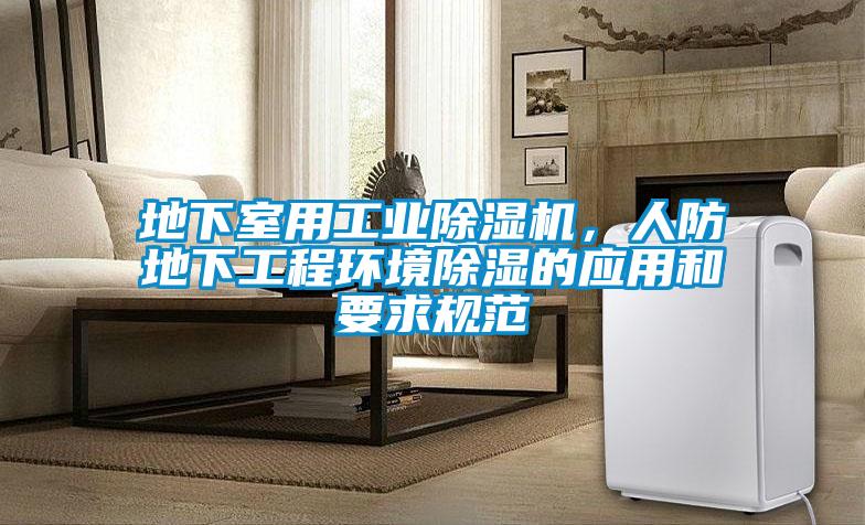 地下室用工業(yè)除濕機，人防地下工程環(huán)境除濕的應用和要求規(guī)范