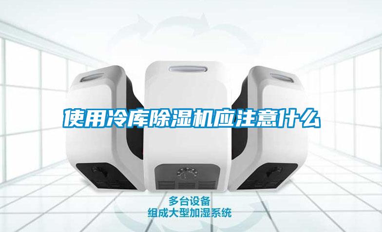 使用冷庫除濕機(jī)應(yīng)注意什么