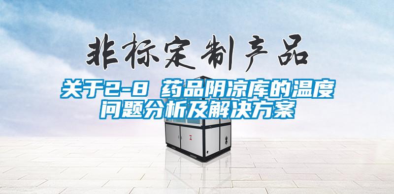 關(guān)于2-8℃藥品陰涼庫(kù)的溫度問題分析及解決方案
