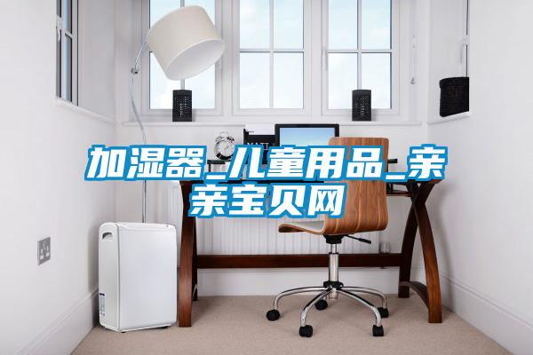 加濕器_兒童用品_親親寶貝網(wǎng)