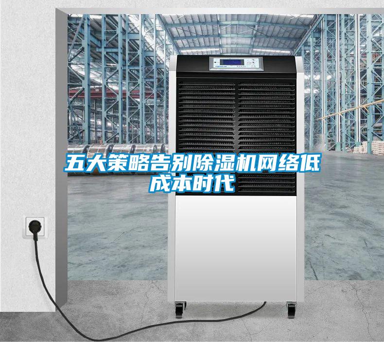 五大策略告別除濕機網絡低成本時代