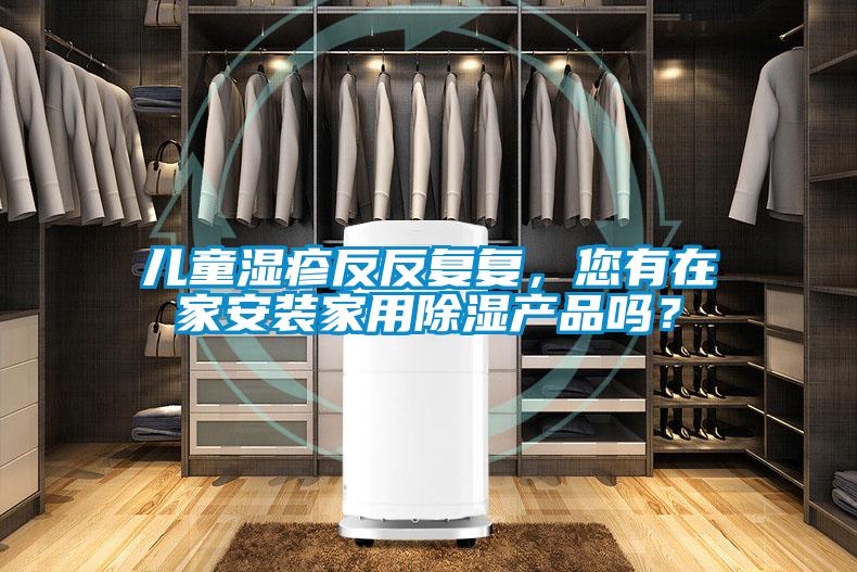兒童濕疹反反復復，您有在家安裝家用除濕產(chǎn)品嗎？