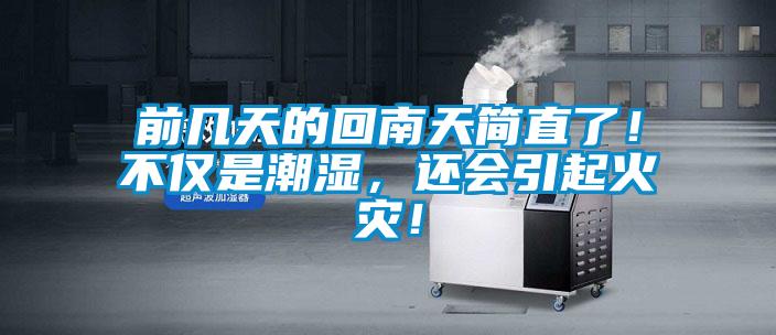 前幾天的回南天簡(jiǎn)直了！不僅是潮濕，還會(huì)引起火災(zāi)！