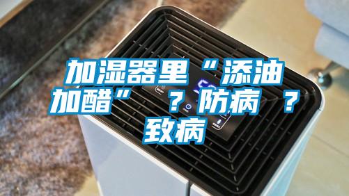 加濕器里“添油加醋” ？防病 ？致病