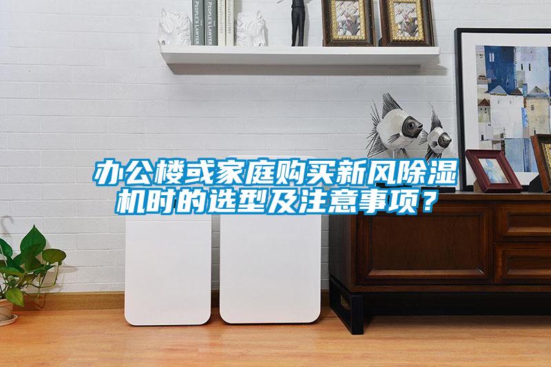 辦公樓或家庭購買新風(fēng)除濕機時的選型及注意事項？