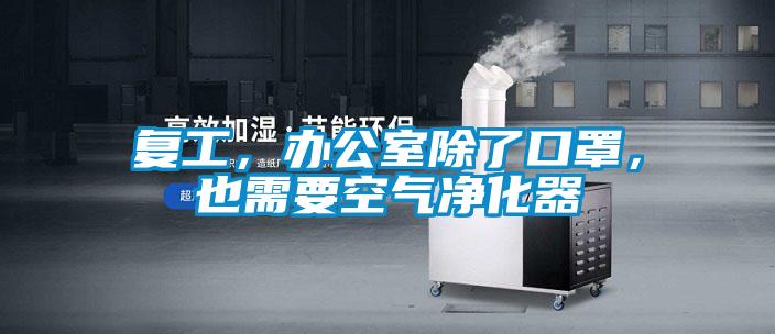 復(fù)工，辦公室除了口罩，也需要空氣凈化器
