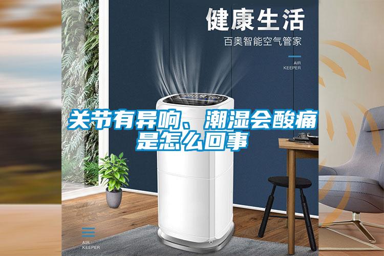 關節有異響、潮濕會酸痛是怎么回事