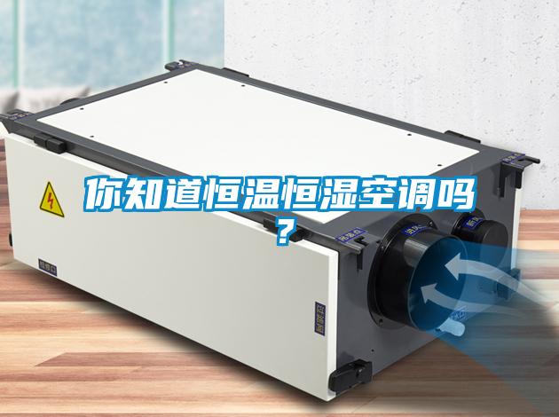 你知道恒溫恒濕空調(diào)嗎？