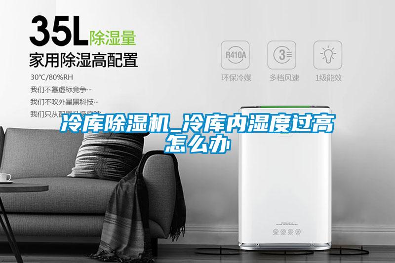 冷庫除濕機_冷庫內濕度過高怎么辦