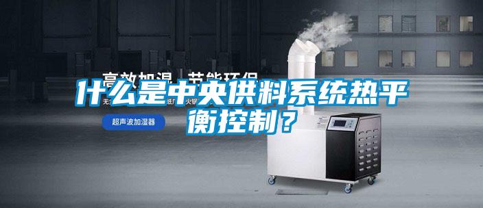 什么是中央供料系統熱平衡控制？