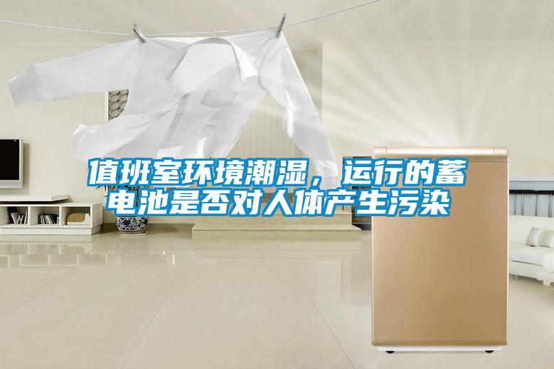 值班室環境潮濕，運行的蓄電池是否對人體產生污染