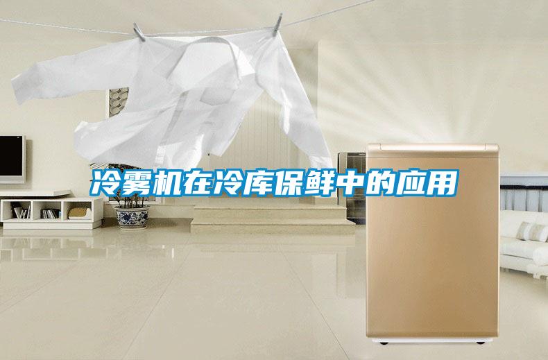 冷霧機在冷庫保鮮中的應用