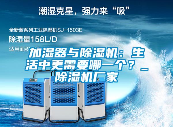 加濕器與除濕機：生活中更需要哪一個？_除濕機廠家