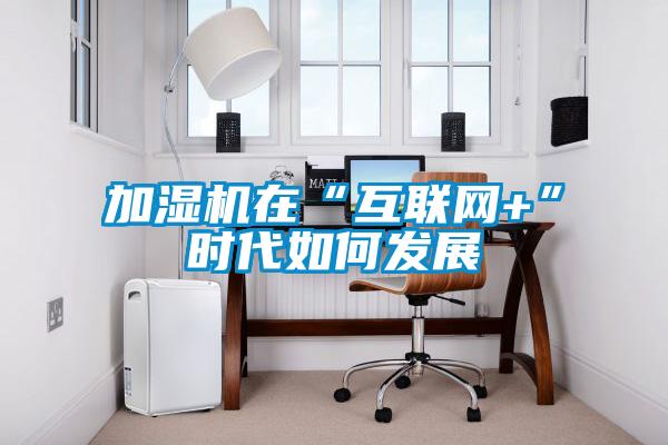 加濕機在“互聯網+”時代如何發展