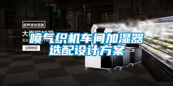 噴氣織機車間加濕器選配設計方案