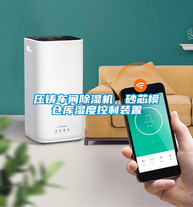 壓鑄車間除濕機，砂芯模倉庫濕度控制裝置