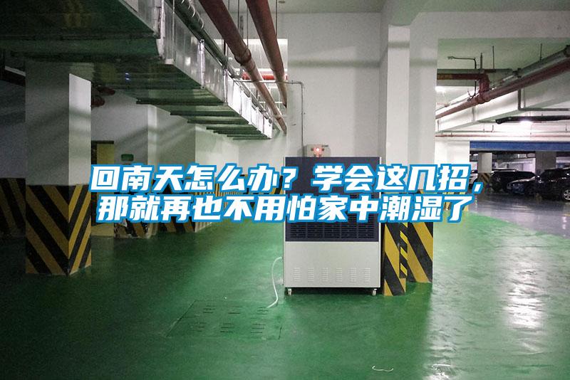 回南天怎么辦？學(xué)會這幾招，那就再也不用怕家中潮濕了