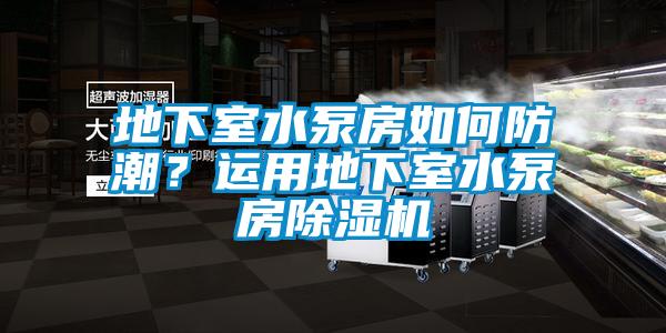 地下室水泵房如何防潮？運用地下室水泵房除濕機