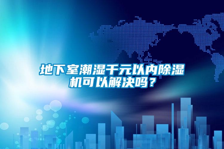 地下室潮濕千元以內(nèi)除濕機可以解決嗎？