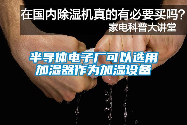 半導體電子廠可以選用加濕器作為加濕設備