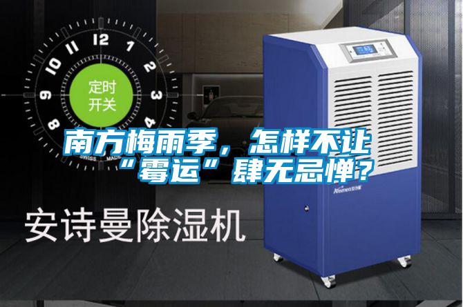 南方梅雨季，怎樣不讓“霉運”肆無忌憚？