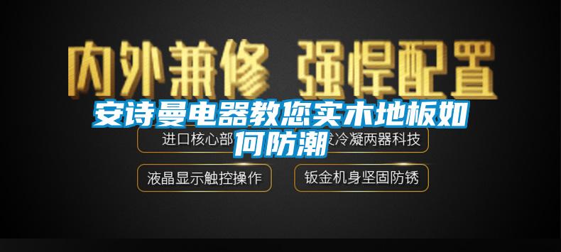 安詩(shī)曼電器教您實(shí)木地板如何防潮