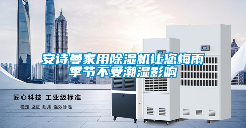 安詩曼家用除濕機讓您梅雨季節不受潮濕影響