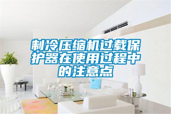 制冷壓縮機過載保護器在使用過程中的注意點