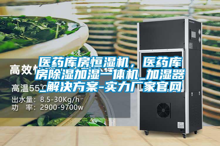 醫(yī)藥庫房恒濕機，醫(yī)藥庫房除濕加濕一體機_加濕器_解決方案-實力廠家官網