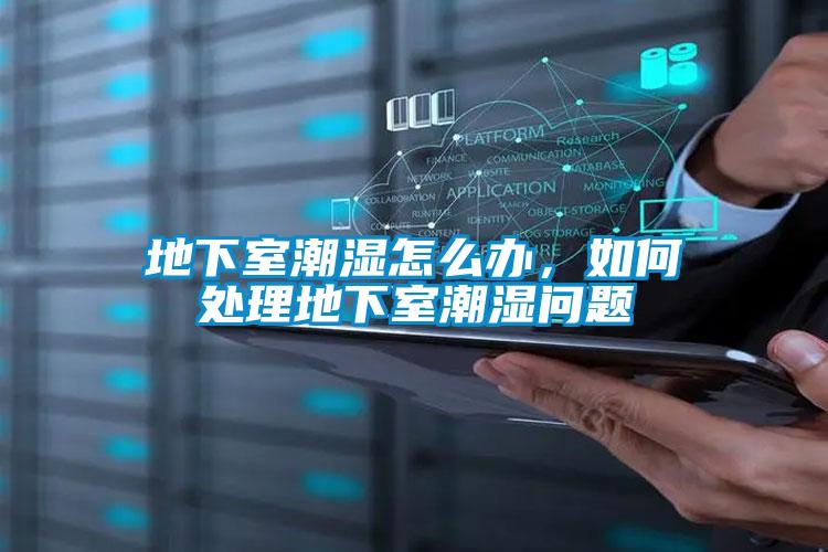 地下室潮濕怎么辦，如何處理地下室潮濕問題