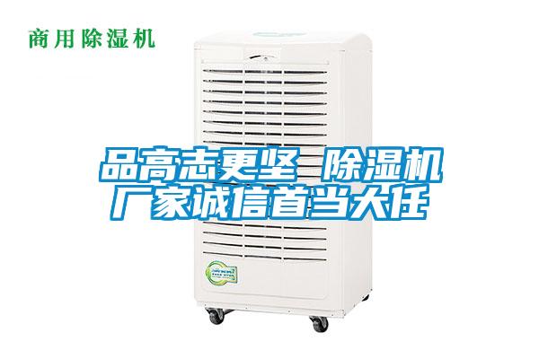 品高志更堅 除濕機廠家誠信首當(dāng)大任