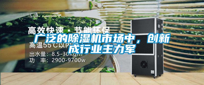 廣泛的除濕機(jī)市場(chǎng)中，創(chuàng)新成行業(yè)主力軍